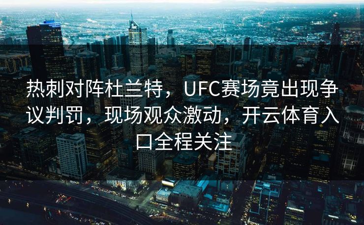 热刺对阵杜兰特,UFC赛场竟出现争议判罚,现场观众激动,开云体育入口全程关注